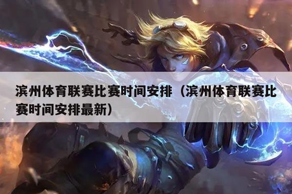 滨州体育联赛比赛时间安排（滨州体育联赛比赛时间安排最新）