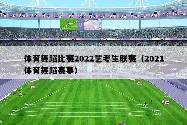 体育舞蹈比赛2022艺考生联赛（2021体育舞蹈赛事）