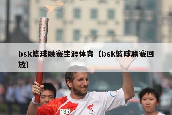 bsk篮球联赛生涯体育（bsk篮球联赛回放）