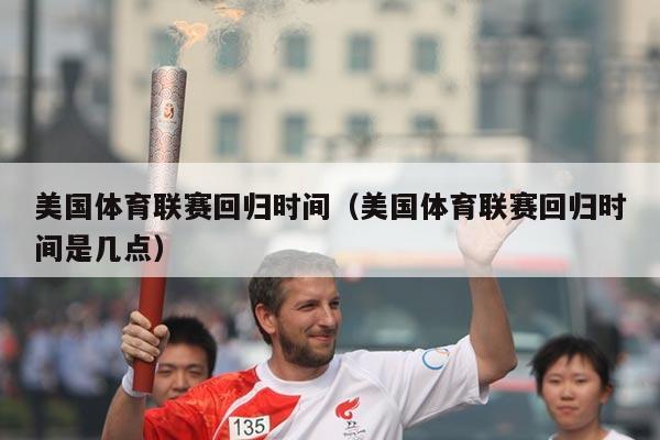 美国体育联赛回归时间（美国体育联赛回归时间是几点）