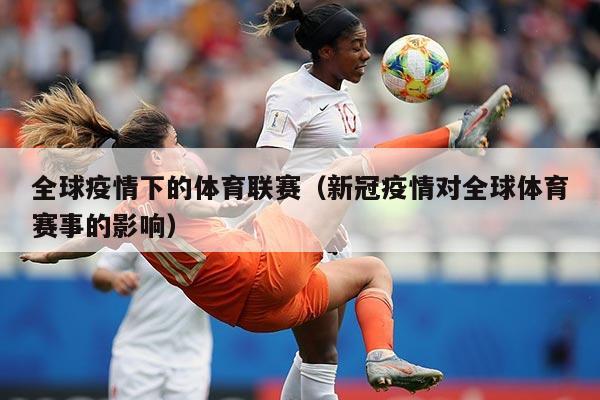 全球疫情下的体育联赛（新冠疫情对全球体育赛事的影响）