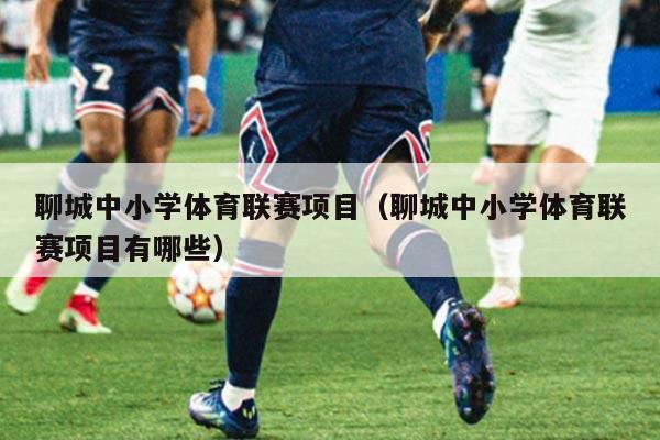 聊城中小学体育联赛项目（聊城中小学体育联赛项目有哪些）