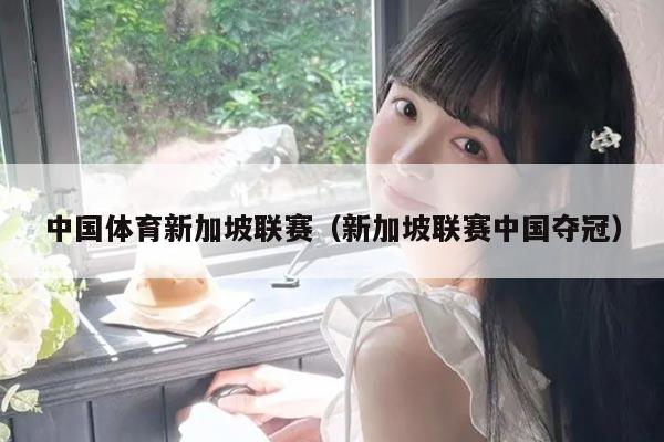 中国体育新加坡联赛（新加坡联赛中国夺冠）