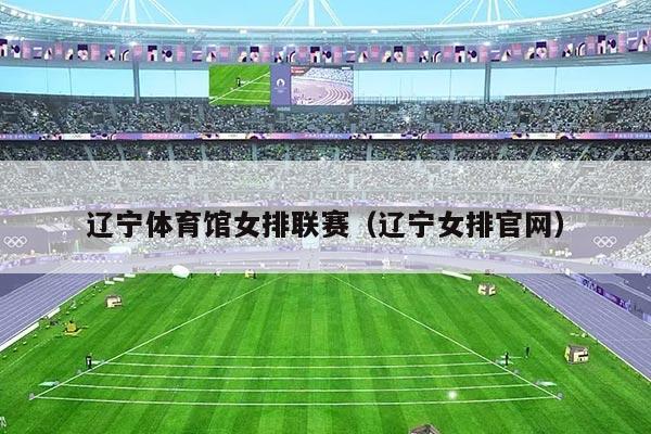 辽宁体育馆女排联赛（辽宁女排官网）