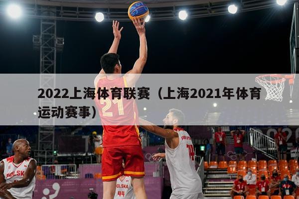 2022上海体育联赛（上海2021年体育运动赛事）