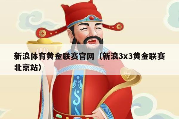 新浪体育黄金联赛官网（新浪3x3黄金联赛北京站）