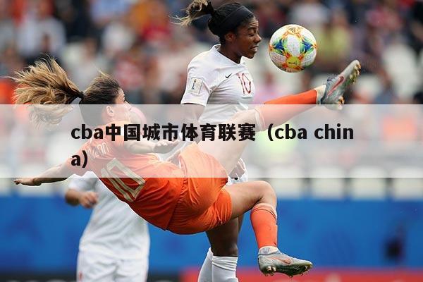 cba中国城市体育联赛（cba china）