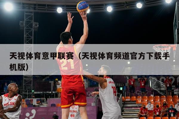 天视体育意甲联赛（天视体育频道官方下载手机版）