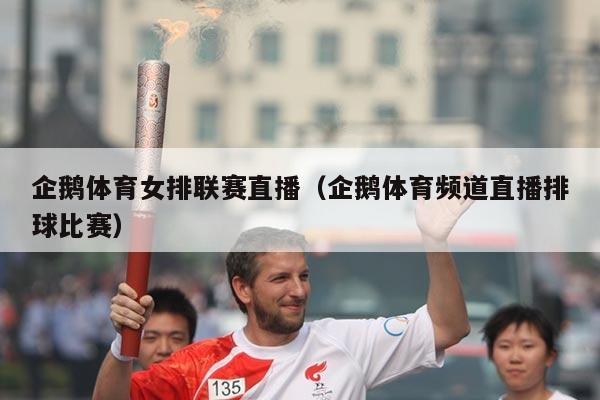 企鹅体育女排联赛直播（企鹅体育频道直播排球比赛）