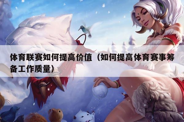 体育联赛如何提高价值（如何提高体育赛事筹备工作质量）