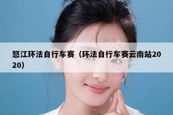 怒江环法自行车赛（环法自行车赛云南站2020）