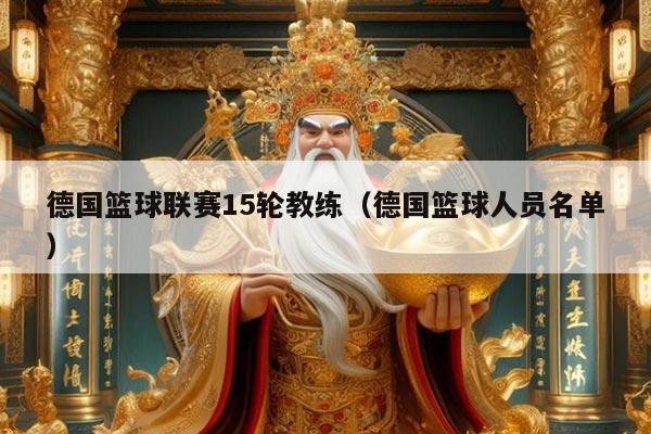 德国篮球联赛15轮教练（德国篮球人员名单）