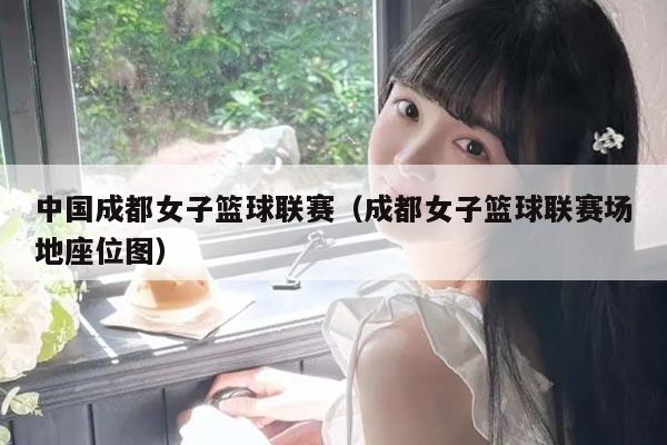 中国成都女子篮球联赛（成都女子篮球联赛场地座位图）