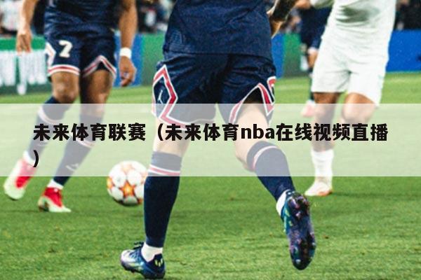 未来体育联赛（未来体育nba在线视频直播）