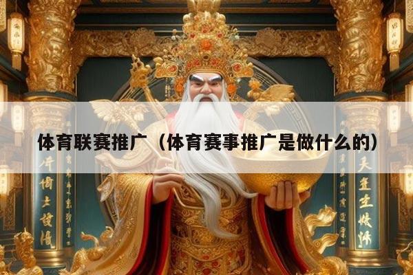 体育联赛推广（体育赛事推广是做什么的）