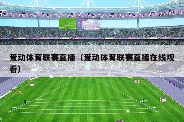 爱动体育联赛直播（爱动体育联赛直播在线观看）