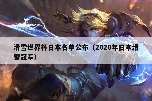 滑雪世界杯日本名单公布（2020年日本滑雪冠军）