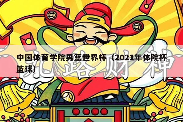 中国体育学院男篮世界杯（2021年体院杯篮球）