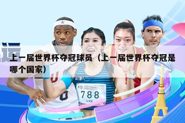 上一届世界杯夺冠球员（上一届世界杯夺冠是哪个国家）