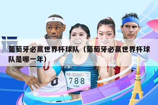 葡萄牙必赢世界杯球队（葡萄牙必赢世界杯球队是哪一年）