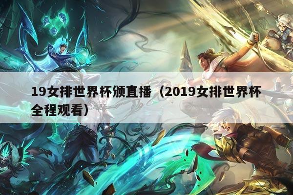 19女排世界杯颁直播（2019女排世界杯全程观看）