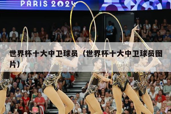 世界杯十大中卫球员（世界杯十大中卫球员图片）