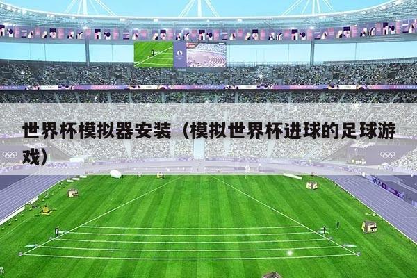 世界杯模拟器安装（模拟世界杯进球的足球游戏）