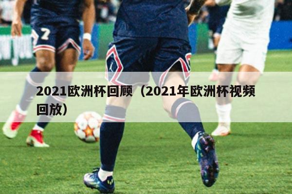 2021欧洲杯回顾(2021年欧洲杯视频回放)