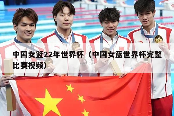 中国女篮22年世界杯（中国女篮世界杯完整比赛视频）