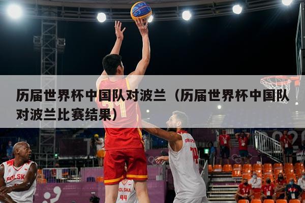 历届世界杯中国队对波兰（历届世界杯中国队对波兰比赛结果）