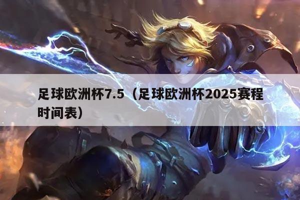 足球欧洲杯7.5（足球欧洲杯2025赛程时间表）