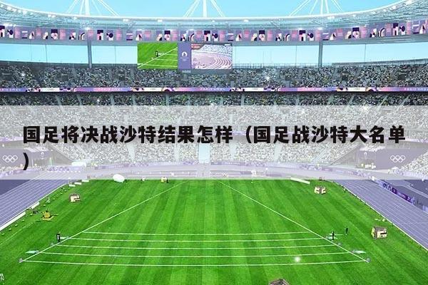 国足将决战沙特结果怎样（国足战沙特大名单）